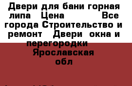 Двери для бани горная липа › Цена ­ 5 000 - Все города Строительство и ремонт » Двери, окна и перегородки   . Ярославская обл.